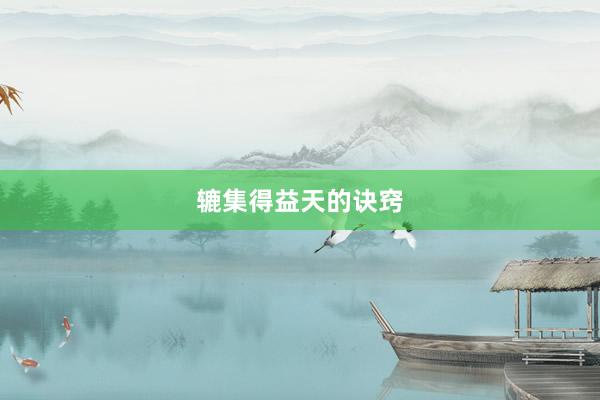 辘集得益天的诀窍