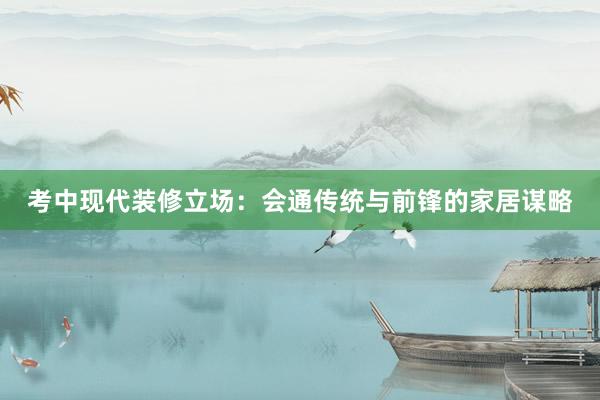 考中现代装修立场：会通传统与前锋的家居谋略